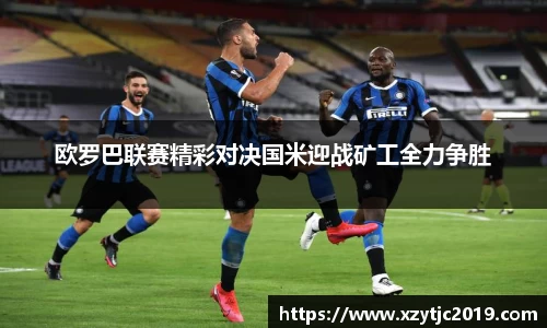 欧罗巴联赛精彩对决国米迎战矿工全力争胜