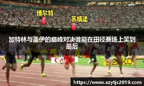 加特林与盖伊的巅峰对决谁能在田径赛场上笑到最后