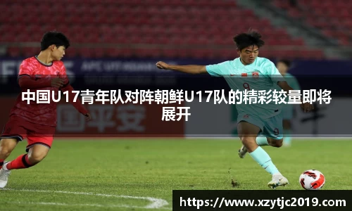 中国U17青年队对阵朝鲜U17队的精彩较量即将展开