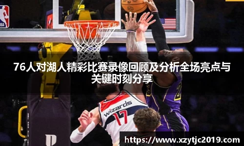 76人对湖人精彩比赛录像回顾及分析全场亮点与关键时刻分享