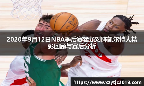 2020年9月12日NBA季后赛猛龙对阵凯尔特人精彩回顾与赛后分析