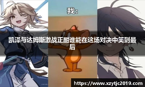 凯泽与达姆斯激战正酣谁能在这场对决中笑到最后