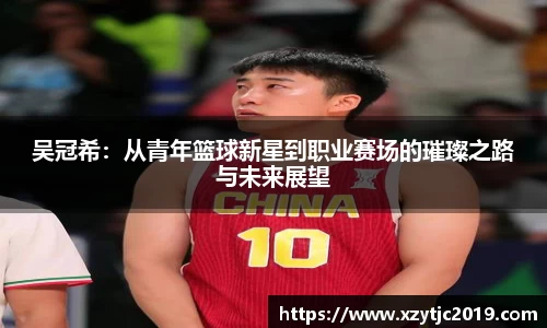 吴冠希：从青年篮球新星到职业赛场的璀璨之路与未来展望