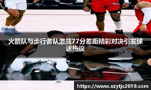 火箭队与步行者队激战77分差距精彩对决引发球迷热议
