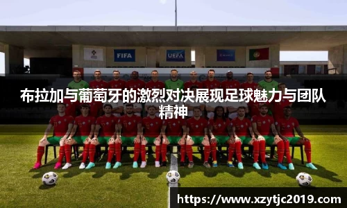 布拉加与葡萄牙的激烈对决展现足球魅力与团队精神