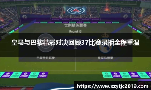 皇马与巴黎精彩对决回顾37比赛录播全程重温