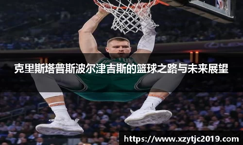 克里斯塔普斯波尔津吉斯的篮球之路与未来展望