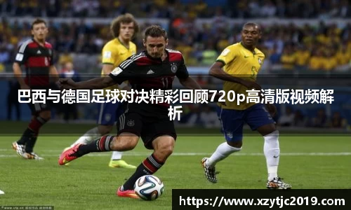 巴西与德国足球对决精彩回顾720p高清版视频解析